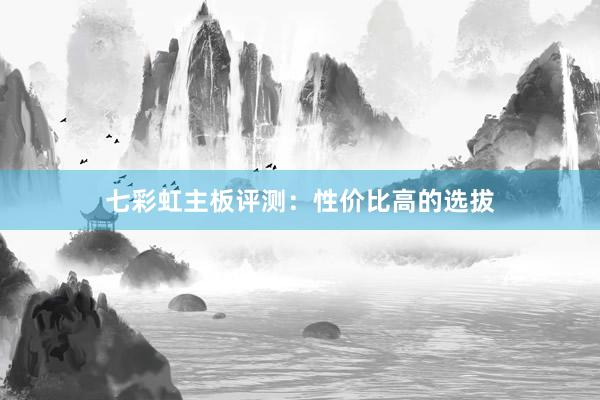 七彩虹主板评测：性价比高的选拔